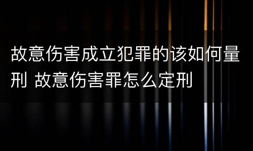 故意伤害成立犯罪的该如何量刑 故意伤害罪怎么定刑