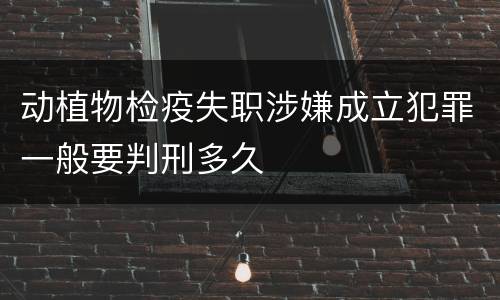 动植物检疫失职涉嫌成立犯罪一般要判刑多久