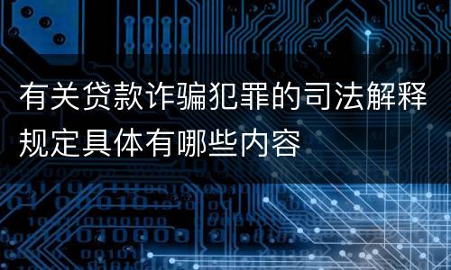 有关贷款诈骗犯罪的司法解释规定具体有哪些内容