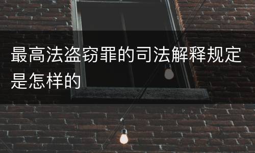 最高法盗窃罪的司法解释规定是怎样的