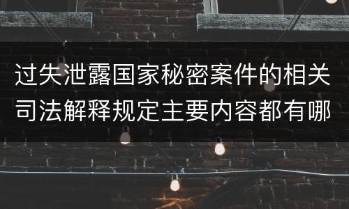 过失泄露国家秘密案件的相关司法解释规定主要内容都有哪些