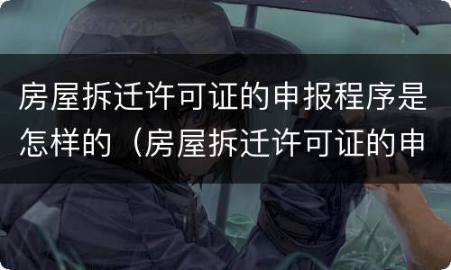房屋拆迁许可证的申报程序是怎样的（房屋拆迁许可证的申报程序是怎样的呢）