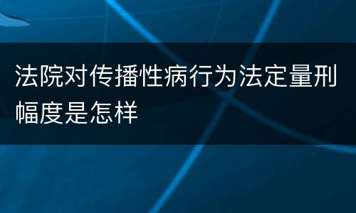 法院对传播性病行为法定量刑幅度是怎样
