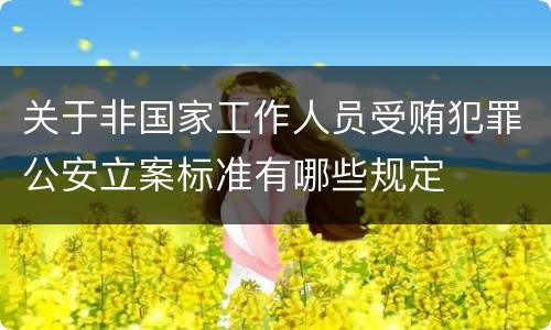 关于非国家工作人员受贿犯罪公安立案标准有哪些规定