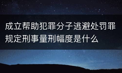 成立帮助犯罪分子逃避处罚罪规定刑事量刑幅度是什么