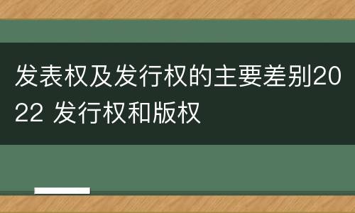 发表权及发行权的主要差别2022 发行权和版权