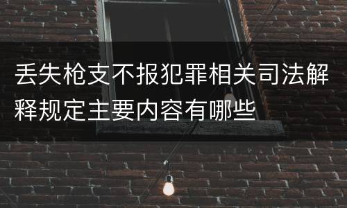 丢失枪支不报犯罪相关司法解释规定主要内容有哪些
