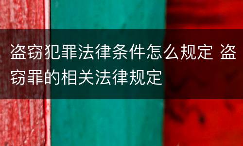 盗窃犯罪法律条件怎么规定 盗窃罪的相关法律规定