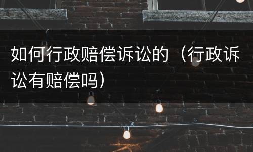 如何行政赔偿诉讼的（行政诉讼有赔偿吗）