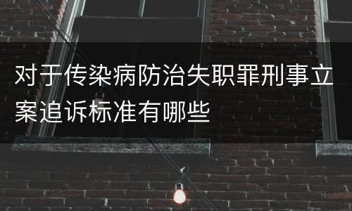 对于传染病防治失职罪刑事立案追诉标准有哪些