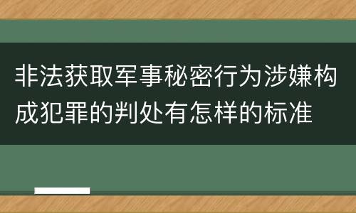 非法获取军事秘密行为涉嫌构成犯罪的判处有怎样的标准