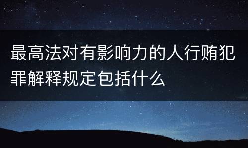 最高法对有影响力的人行贿犯罪解释规定包括什么