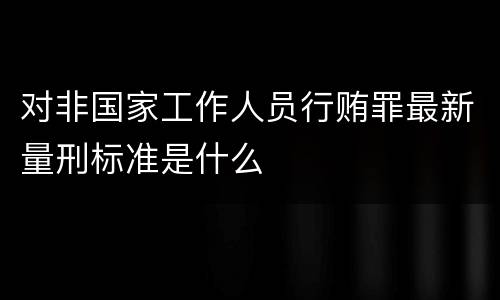 对非国家工作人员行贿罪最新量刑标准是什么