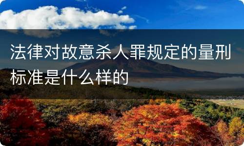 法律对故意杀人罪规定的量刑标准是什么样的
