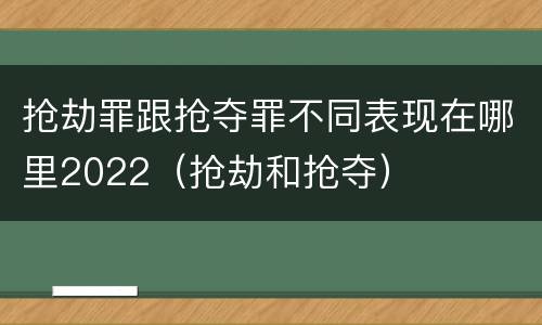 抢劫罪跟抢夺罪不同表现在哪里2022（抢劫和抢夺）