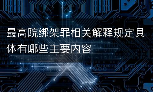 最高院绑架罪相关解释规定具体有哪些主要内容