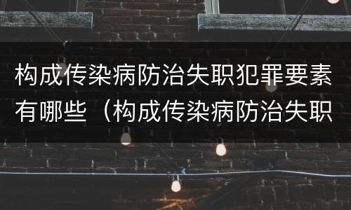 构成传染病防治失职犯罪要素有哪些（构成传染病防治失职犯罪要素有哪些）