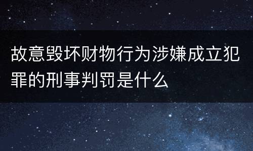 故意毁坏财物行为涉嫌成立犯罪的刑事判罚是什么