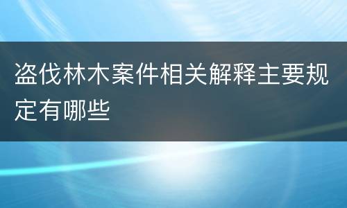 盗伐林木案件相关解释主要规定有哪些