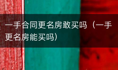 一手合同更名房敢买吗（一手更名房能买吗）
