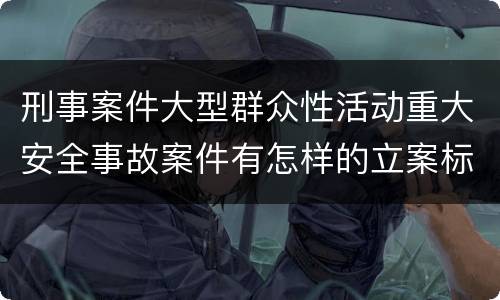 刑事案件大型群众性活动重大安全事故案件有怎样的立案标准