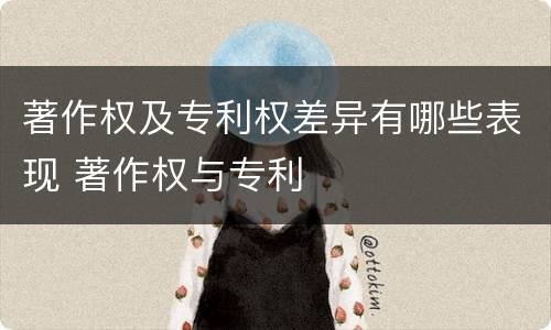 著作权及专利权差异有哪些表现 著作权与专利