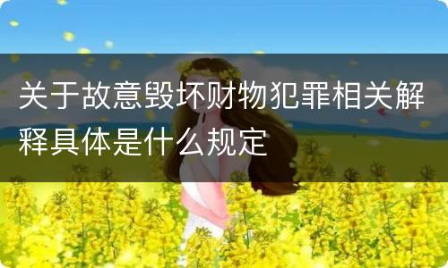 关于故意毁坏财物犯罪相关解释具体是什么规定