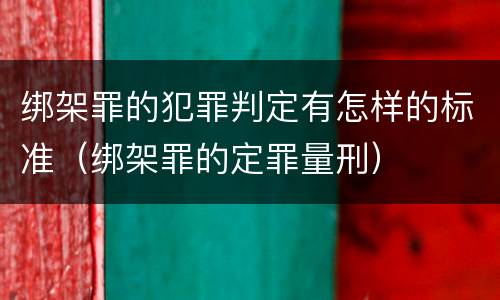 绑架罪的犯罪判定有怎样的标准（绑架罪的定罪量刑）