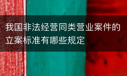我国非法经营同类营业案件的立案标准有哪些规定