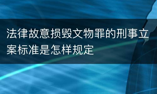 法律故意损毁文物罪的刑事立案标准是怎样规定