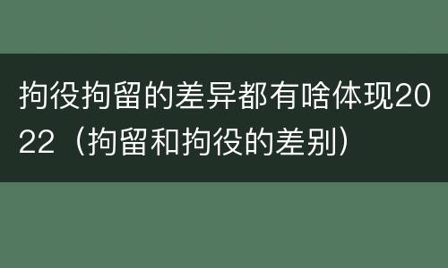 拘役拘留的差异都有啥体现2022（拘留和拘役的差别）
