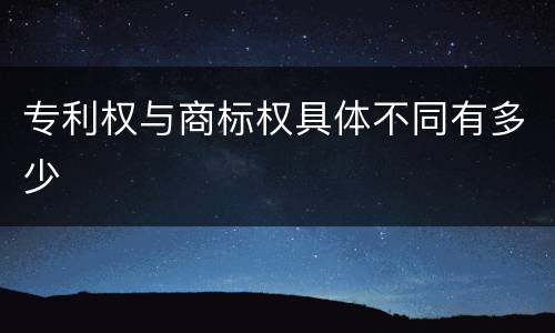 专利权与商标权具体不同有多少