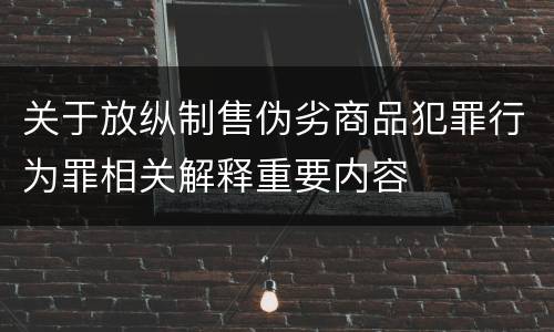 关于放纵制售伪劣商品犯罪行为罪相关解释重要内容