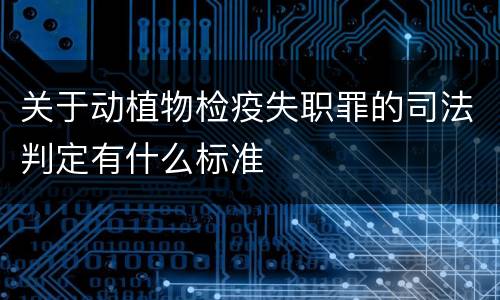 关于动植物检疫失职罪的司法判定有什么标准