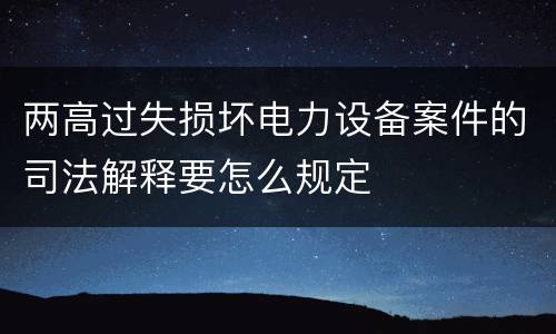 两高过失损坏电力设备案件的司法解释要怎么规定