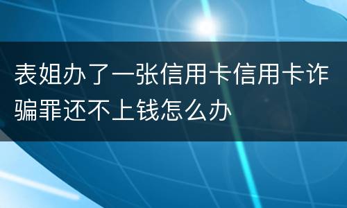 表姐办了一张信用卡信用卡诈骗罪还不上钱怎么办