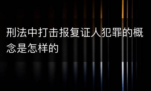 刑法中打击报复证人犯罪的概念是怎样的