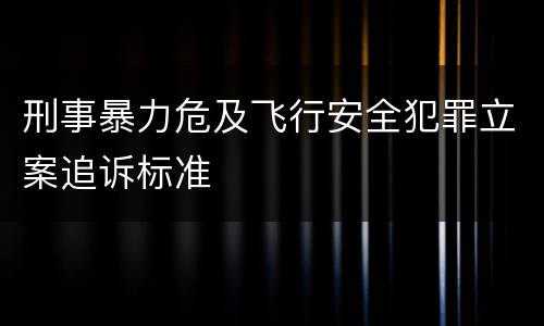 刑事暴力危及飞行安全犯罪立案追诉标准