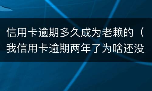 信用卡逾期多久成为老赖的（我信用卡逾期两年了为啥还没变老赖）