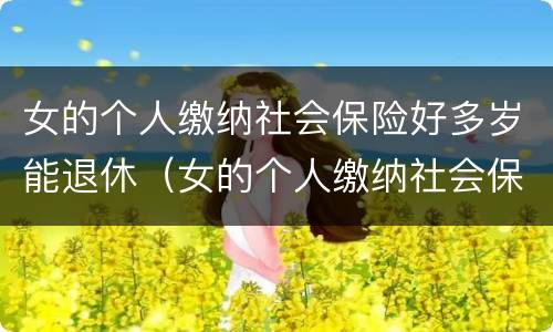 女的个人缴纳社会保险好多岁能退休（女的个人缴纳社会保险好多岁能退休啊）