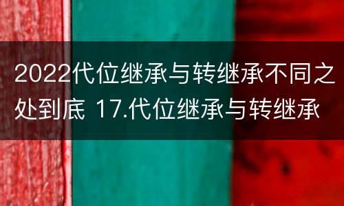 2022代位继承与转继承不同之处到底 17.代位继承与转继承有哪些区别?