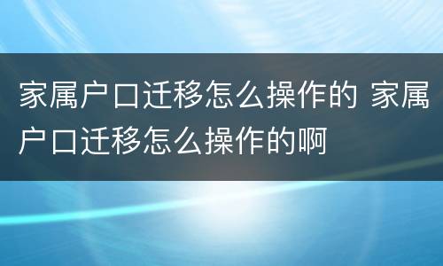 家属户口迁移怎么操作的 家属户口迁移怎么操作的啊