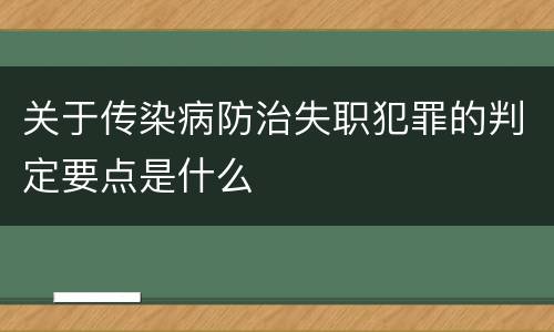 关于传染病防治失职犯罪的判定要点是什么