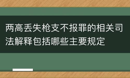 两高丢失枪支不报罪的相关司法解释包括哪些主要规定
