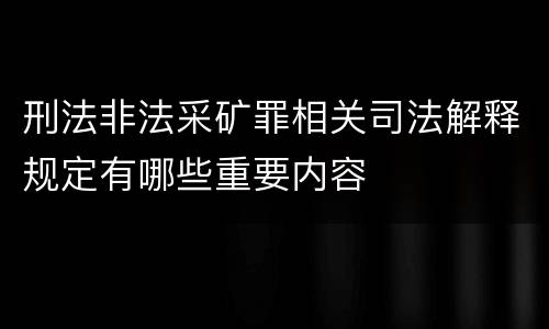 刑法非法采矿罪相关司法解释规定有哪些重要内容
