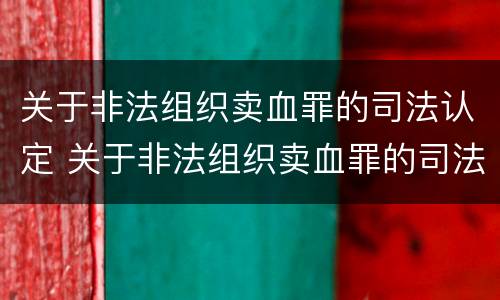 关于非法组织卖血罪的司法认定 关于非法组织卖血罪的司法认定标准