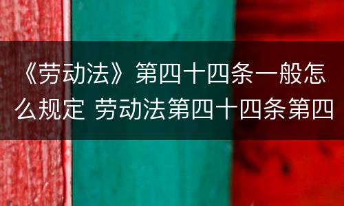 《劳动法》第四十四条一般怎么规定 劳动法第四十四条第四项