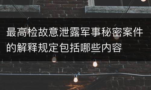 最高检故意泄露军事秘密案件的解释规定包括哪些内容