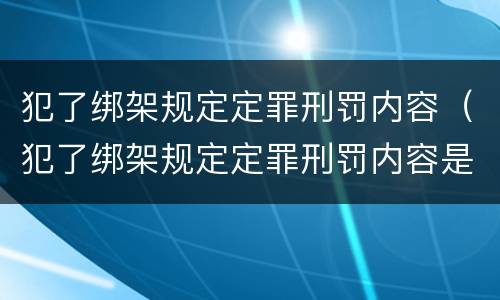 犯了绑架规定定罪刑罚内容（犯了绑架规定定罪刑罚内容是什么）