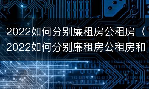 2022如何分别廉租房公租房（2022如何分别廉租房公租房和住宅）